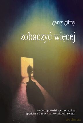 Zobaczyć więcej siedem prawdziwych relacji ze spotkań z duchowym wymiarem świata - Garry Gilfoy [KSIĄŻKA]