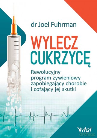 Wylecz cukrzycę rewolucyjny program żywieniowy zapobiegający chorobie i cofający jej skutki - Joel Fuhrman [KSIĄŻKA]