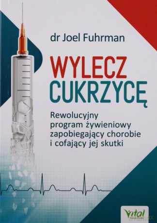 Wylecz cukrzycę rewolucyjny program żywieniowy zapobiegający chorobie i cofający jej skutki - Joel Fuhrman [KSIĄŻKA]