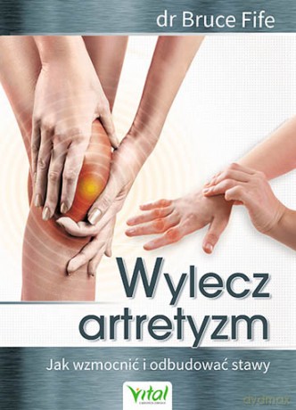 Wylecz artretyzm jak wzmocnić i odbudować stawy - Dr Bruce Fife [KSIĄŻKA]