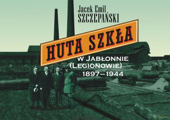Huta Szkła w Jabłonnie (Legionowie) 1897-1944 - Jacek Emil Szczepański [KSIĄŻKA]