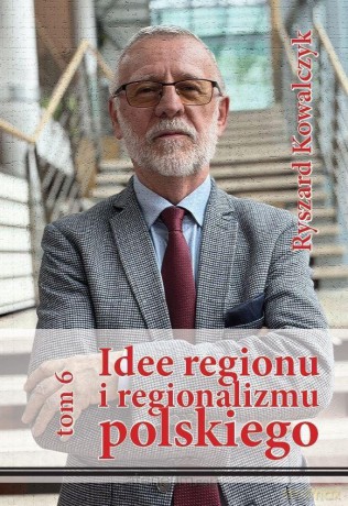 Idee regionu i regionalizmu polskiego (Tom 6) - Ryszard Kowalczyk [KSIĄŻKA]