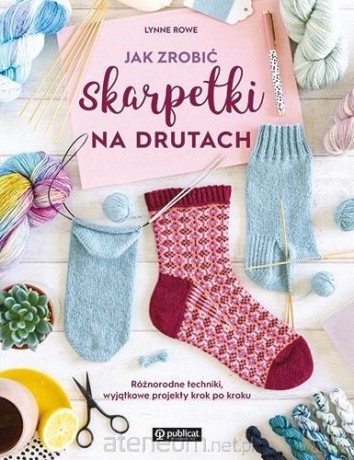 Jak zrobić skarpetki na drutach - Lynne Rowe [KSIĄŻKA]