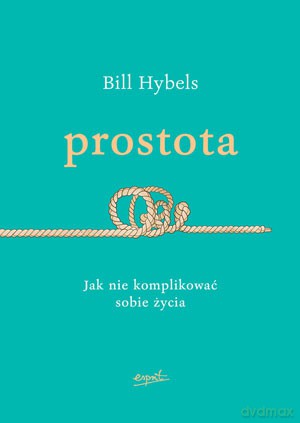 Prostota jak nie komplikować sobie życia - Bill Hybels [KSIĄŻKA]