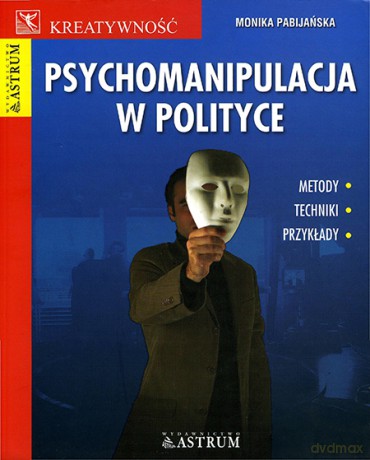 Psychomanipulacja w polityce - Monika Pabijańska [KSIĄŻKA]