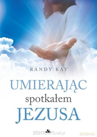 Umierając spotkałem Jezusa - Randy Kay [KSIĄŻKA]