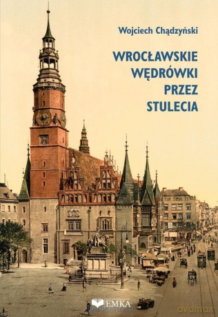 Wrocławskie wędrówki przez stulecia - Wojciech Chądzyński [KSIĄŻKA]