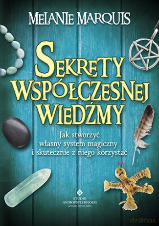 Sekrety współczesnej wiedźmy jak stworzyć własny system magiczny i skutecznie z niego korzystać - Melanie Marquis [KSIĄŻKA]