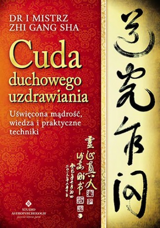 Cuda duchowego uzdrawiania uświęcona mądrość wiedza i praktyczne techniki - Zhi Gang Sha [KSIĄŻKA]