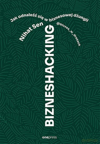 Bizneshacking. Jak odnaleźć się w biznesowej dżungli - Nihat Sen @biznes_w_dresach [KSIĄŻKA]