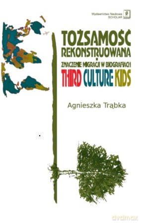 Tożsamość rekonstruowana i znaczenie migracji w biografiach third culture kids - Agnieszka Trąbka [KSIĄŻKA]