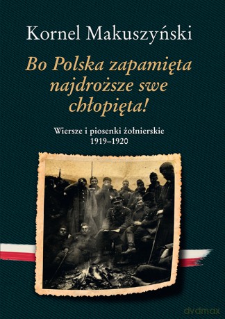 Bo Polska zapamięta najdroższe swe chłopięta! Wiersze i piosenki żołnierskie 1919-1920 - Kornel Makuszyński [KSIĄŻKA]