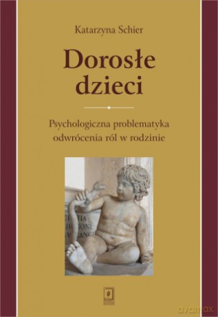 Dorosłe dzieci psychologiczna problematyka odwrócenia ról w rodzinie - Katarzyna Schier [KSIĄŻKA]