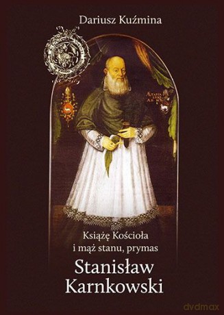 Książę Kościoła i mąż stanu, prymas Stanisław Karnkowski - Dariusz Kuźmina [KSIĄŻKA]