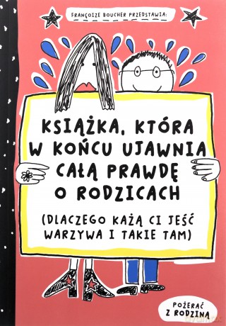 Książka, która w końcu ujawnia całą prawdę o rodzicach (dlaczego każą ci jeść warzywa i takie tam) - Françoize Boucher [KSIĄŻKA]