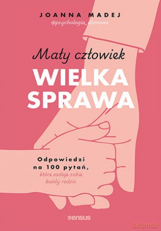 Mały człowiek, wielka sprawa. Odpowiedzi na 100 pytań, które zadaje sobie każdy rodzic - Joanna Madej [KSIĄŻKA]