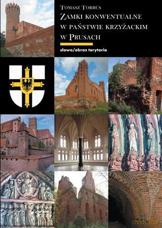Zamki konwentualne w państwie krzyżackim w prusach tw - Tomasz Torbus [KSIĄŻKA]