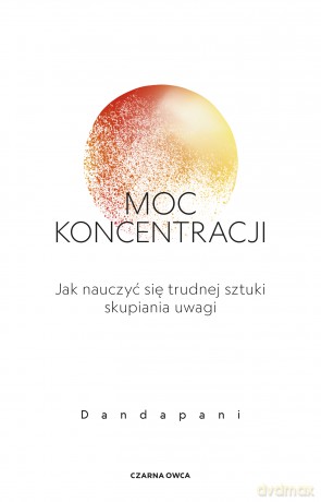Moc koncentracji. Jak nauczyć się trudnej sztuki skupiania uwagi - Dandapani [KSIĄŻKA]