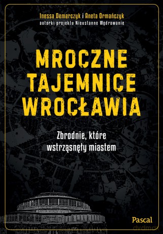 Mroczne tajemnice Wrocławia. Zbrodnie, które wstrząsnęły miastem - Aneta Ormańczyk, Inessa Demarczyk [KSIĄŻKA]