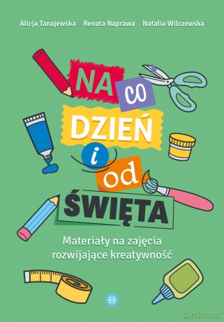 Na co dzień i od święta materiały na zajęcia rozwijające kreatywność - Alicja Tanajewska, Renata Naprawa, Natalia Wilczewska [KSIĄŻKA]