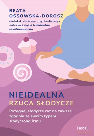 Nieidealna rzuca słodycze. Pożegnaj słodycze raz na zawsze zgodnie ze swoim typem słodyczoholizmu - Beata Ossowska-Dorosz [KSIĄŻKA]