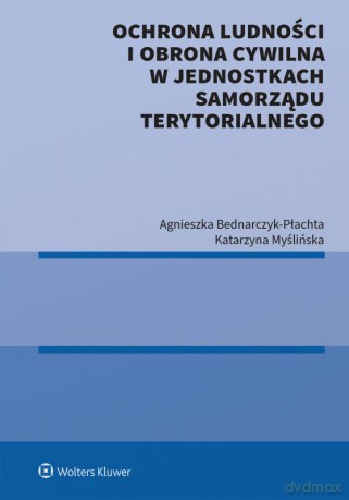 Ochrona ludności i obrona cywilna w jednostkach samorządu terytorialnego - Agnieszka Bednarczyk-Płachta, Katarzyna Myślińska [KSIĄŻKA]