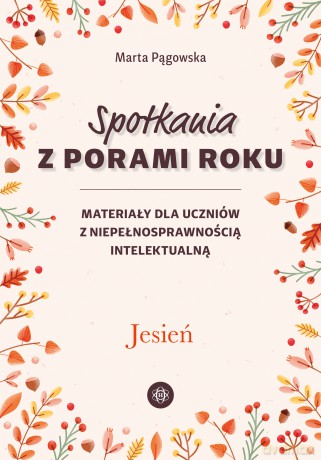 Spotkania z porami roku Jesień materiały dla uczniów z niepełnosprawnością intelektualną - Marta Pągowska [KSIĄŻKA]