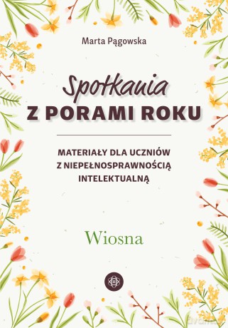 Spotkania z porami roku Wiosna materiały dla uczniów z niepełnosprawnością intelektualną - Marta Pągowska [KSIĄŻKA]
