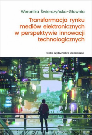 Transformacja rynku mediów elektronicznych w perspektywie innowacji technologicznych - Weronika Świerczyńska-Głownia [KSIĄŻKA]
