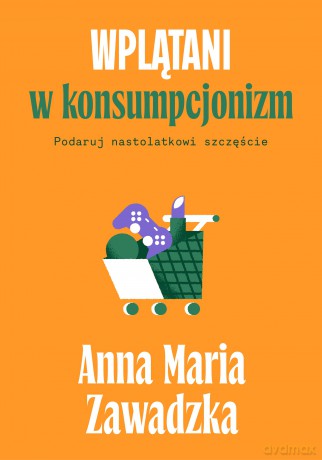 Wplątani w konsumpcjonizm. Podaruj nastolatkowi szczęście - Anna Maria Zawadzka [KSIĄŻKA]