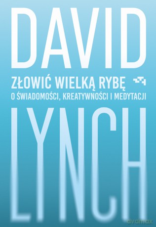 Złowić wielką rybę. O świadomości, kreatywności i medytacji - David Lynch [KSIĄŻKA]