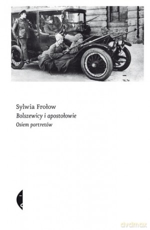 Bolszewicy i apostołowie osiem portretów - Sylwia Frołow [KSIĄŻKA]