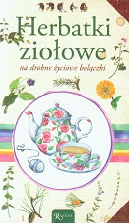 Herbatki ziołowe na drobne życiowe bolączki [KSIĄŻKA]
