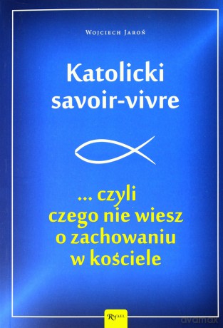 Katolicki savoir-vivre czyli czego nie wiesz o zachowaniu w kościele - Wojciech Jaroń [KSIĄŻKA]