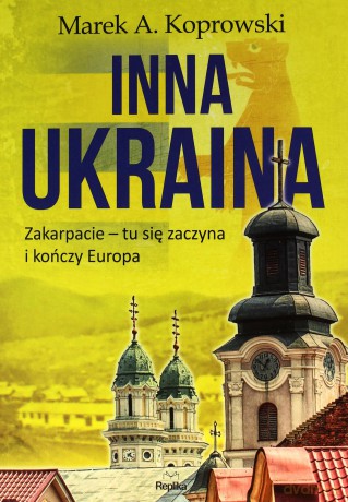 Inna ukraina zakarpacie tu się zaczyna i kończy europa - Marek A. Koprowski [KSIĄŻKA]