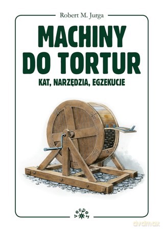 Machiny do tortur kat narzędzia egzekucje tw - Robert Jurga [KSIĄŻKA]