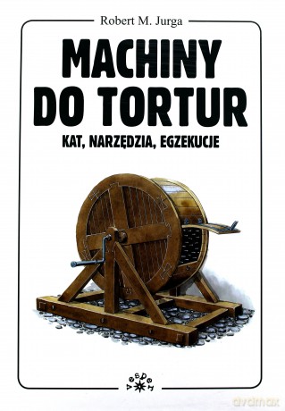 Machiny do tortur kat narzędzia egzekucje tw - Robert Jurga [KSIĄŻKA]