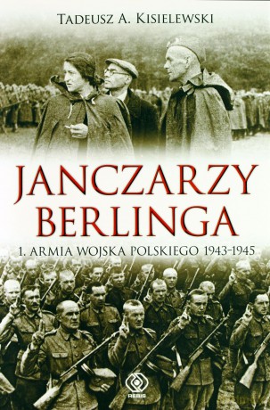 Janczarzy berlinga 1 armia wojska polskiego 1943-1945 tw - Tadeusz A. Kisielewski [KSIĄŻKA]