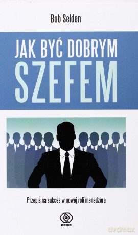 Jak być dobrym szefem tw - Bob Selden [KSIĄŻKA]