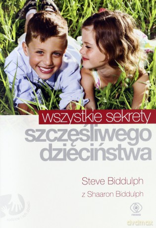 Wszystkie sekrety szczęśliwego dzieciństwa - Shaaron Biddulph [KSIĄŻKA]