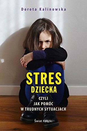 Stres dziecka czyli jak pomóc w trudnych sytuacjach - Dorota Kalinowska [KSIĄŻKA]