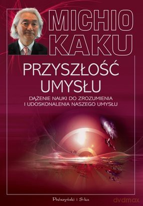 Przyszłość umysłu dążenie nauki do zrozumienia i udoskonalenia naszego umysłu - Michio Kaku [KSIĄŻKA]