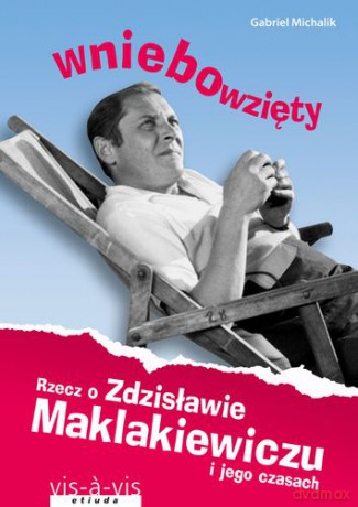 Wniebowzięty rzecz o zdzisławie maklakiewiczu i jego czasach - Gabriel Michalik [KSIĄŻKA]