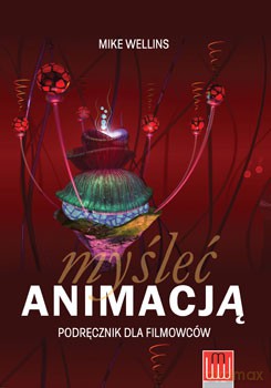 Myśleć animacją podręcznik dla filmowców - Mike Wellins [KSIĄŻKA]