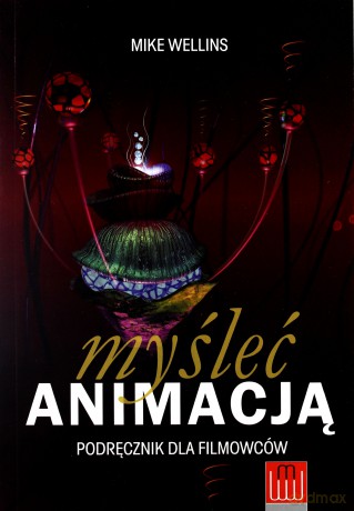 Myśleć animacją podręcznik dla filmowców - Mike Wellins [KSIĄŻKA]