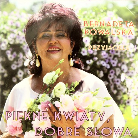 Bernadeta Kowalska I Przyjaciele: Piekne Kwiaty, Dobre Słowa [CD]