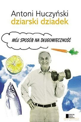 Dziarski Dziadek Mój sposób na długowieczność - Antoni Huczyński [KSIĄŻKA]