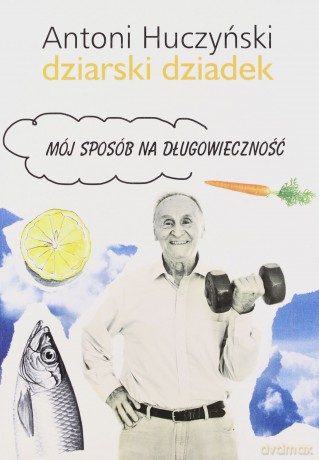 Dziarski Dziadek Mój sposób na długowieczność - Antoni Huczyński [KSIĄŻKA]