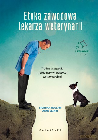 Etyka zawodowa lekarza weterynarii. Trudne przypadki i dylematy w praktyce weterynaryjnej - Siobhan Mullan, Anne Quain [KSIĄŻKA]