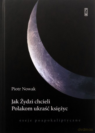 Jak Żydzi chcieli Polakom ukraść księżyc. Eseje poapokaliptyczne - Piotr Nowak [KSIĄŻKA]